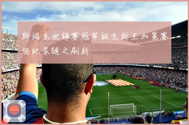 斯诺克世锦赛冠军诞生新王加冕赛场纪录随之刷新