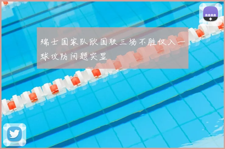 瑞士国家队欧国联三场不胜仅入一球攻防问题突显