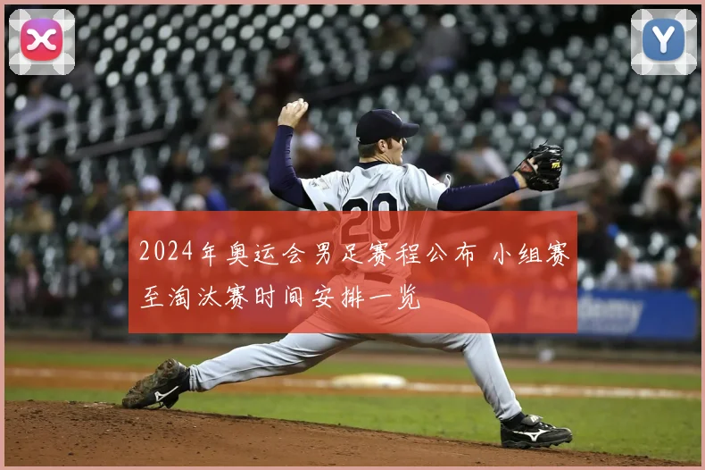 2024年奥运会男足赛程公布 小组赛至淘汰赛时间安排一览