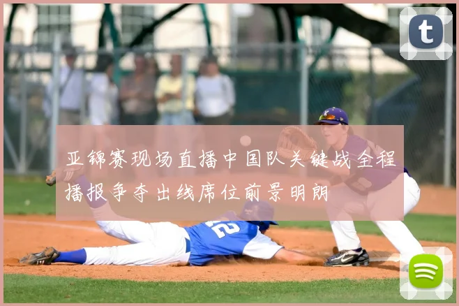 亚锦赛现场直播中国队关键战全程播报争夺出线席位前景明朗