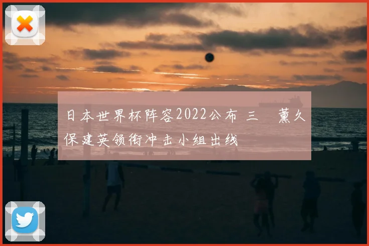 日本世界杯阵容2022公布 三笘薰久保建英领衔冲击小组出线