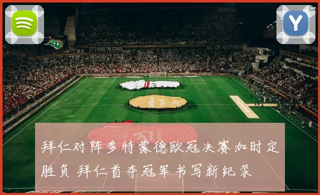 拜仁对阵多特蒙德欧冠决赛加时定胜负 拜仁首夺冠军书写新纪录