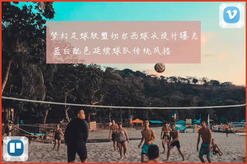 梦幻足球联盟切尔西球衣设计曝光 蓝白配色延续球队传统风格