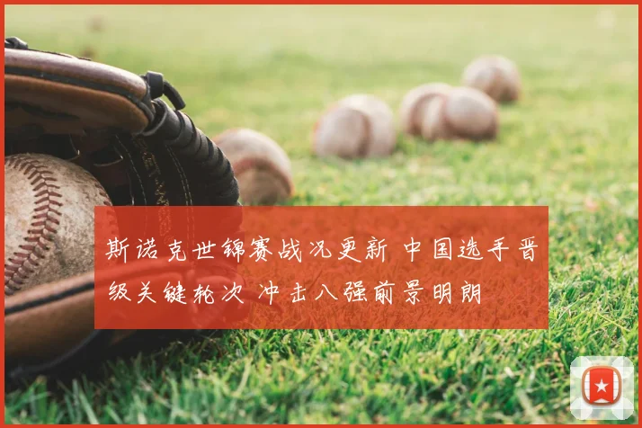斯诺克世锦赛战况更新 中国选手晋级关键轮次 冲击八强前景明朗