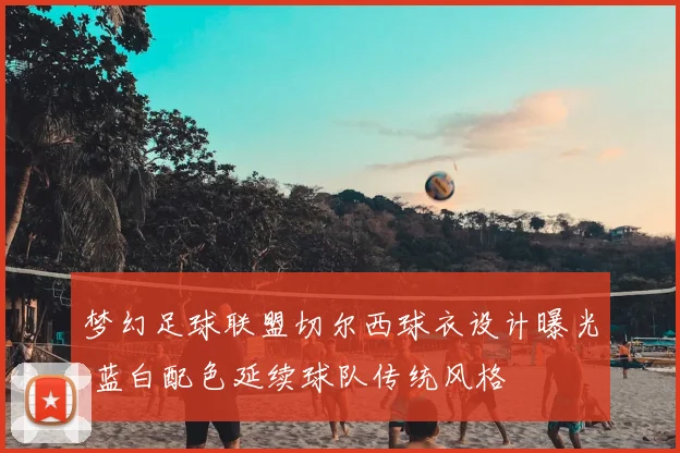 梦幻足球联盟切尔西球衣设计曝光 蓝白配色延续球队传统风格