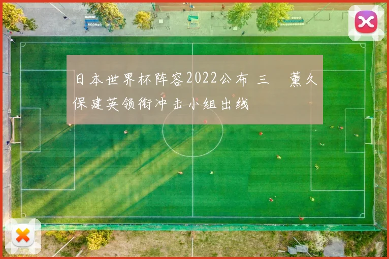 日本世界杯阵容2022公布 三笘薰久保建英领衔冲击小组出线