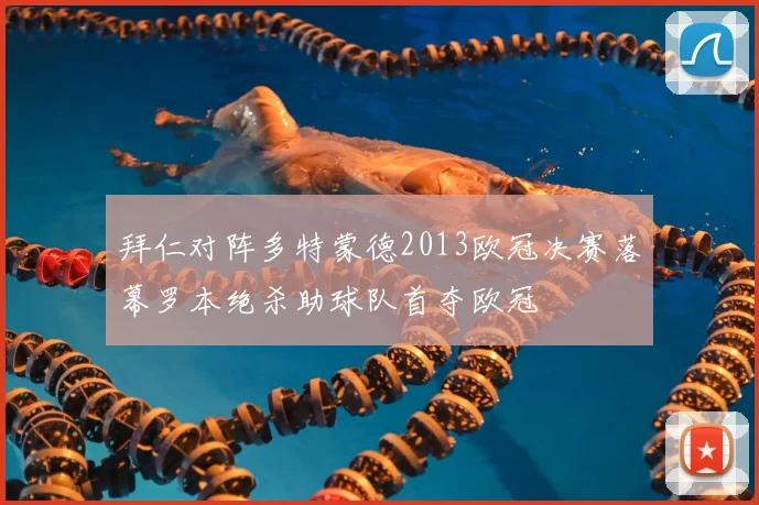 拜仁对阵多特蒙德2013欧冠决赛落幕罗本绝杀助球队首夺欧冠