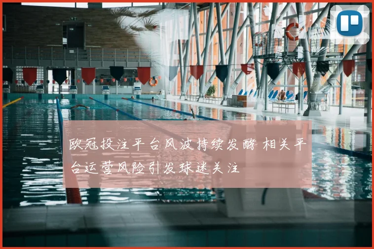 欧冠投注平台风波持续发酵 相关平台运营风险引发球迷关注