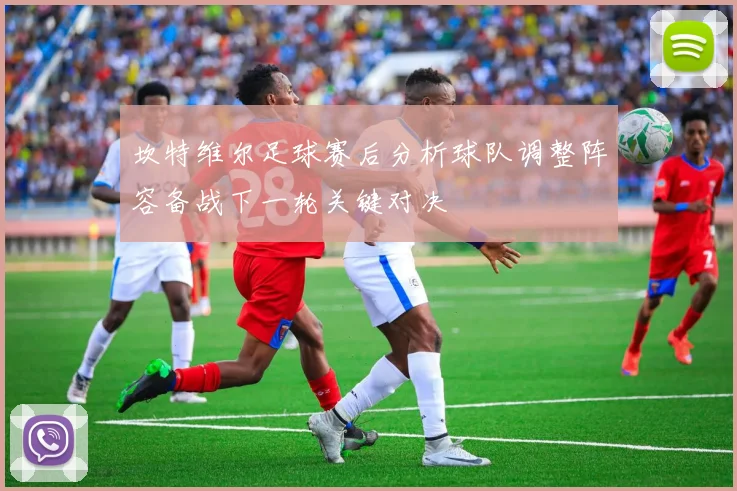 坎特维尔足球赛后分析球队调整阵容备战下一轮关键对决