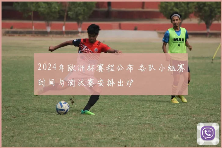 2024年欧洲杯赛程公布 各队小组赛时间与淘汰赛安排出炉