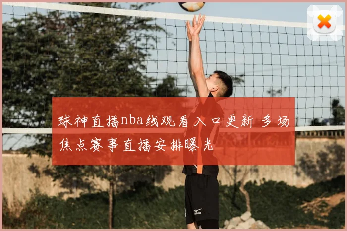 球神直播nba线观看入口更新 多场焦点赛事直播安排曝光