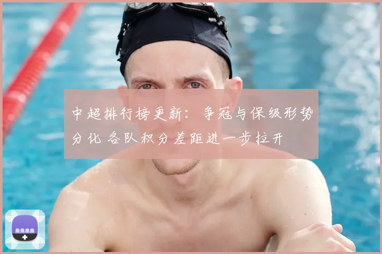 中超排行榜更新：争冠与保级形势分化 各队积分差距进一步拉开