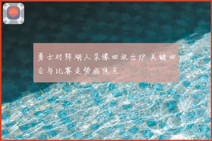 勇士对阵湖人录像回放出炉 关键回合与比赛走势成焦点