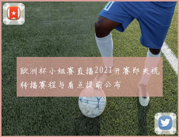 欧洲杯小组赛直播2021开赛即央视转播赛程与看点提前公布