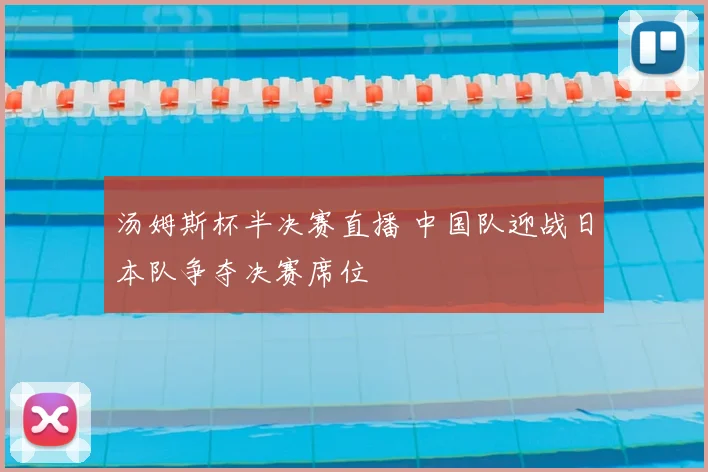 汤姆斯杯半决赛直播 中国队迎战日本队争夺决赛席位