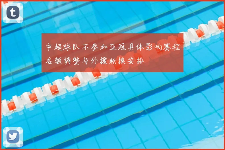 中超球队不参加亚冠具体影响赛程名额调整与外援轮换安排