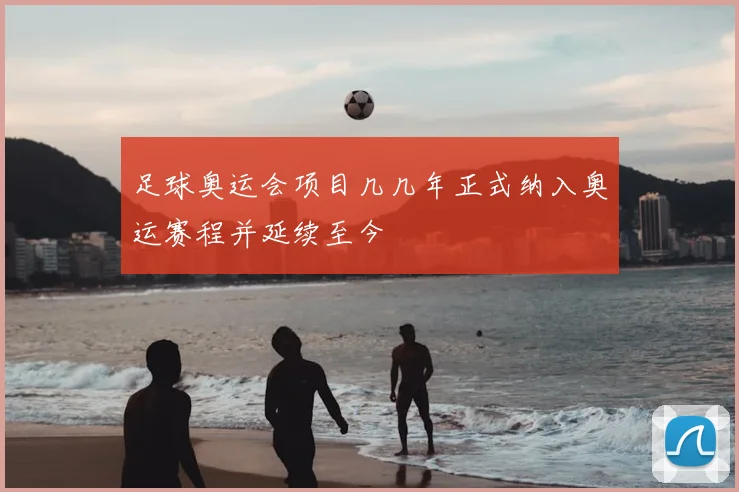 足球奥运会项目几几年正式纳入奥运赛程并延续至今