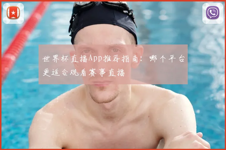 世界杯直播App推荐指南：哪个平台更适合观看赛事直播