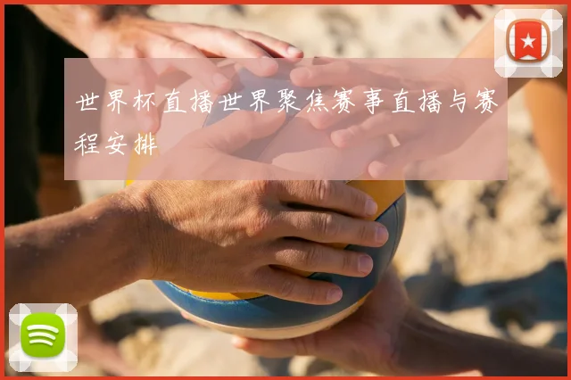 世界杯直播世界聚焦赛事直播与赛程安排