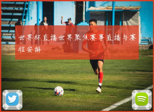 世界杯直播世界聚焦赛事直播与赛程安排