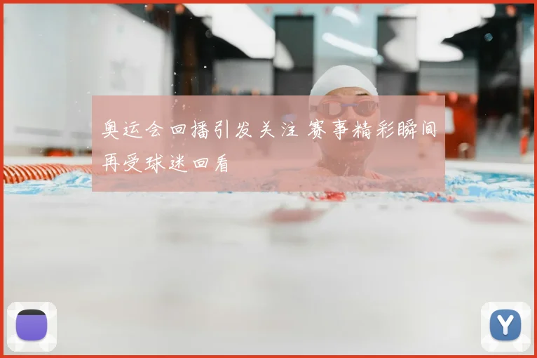 奥运会回播引发关注 赛事精彩瞬间再受球迷回看