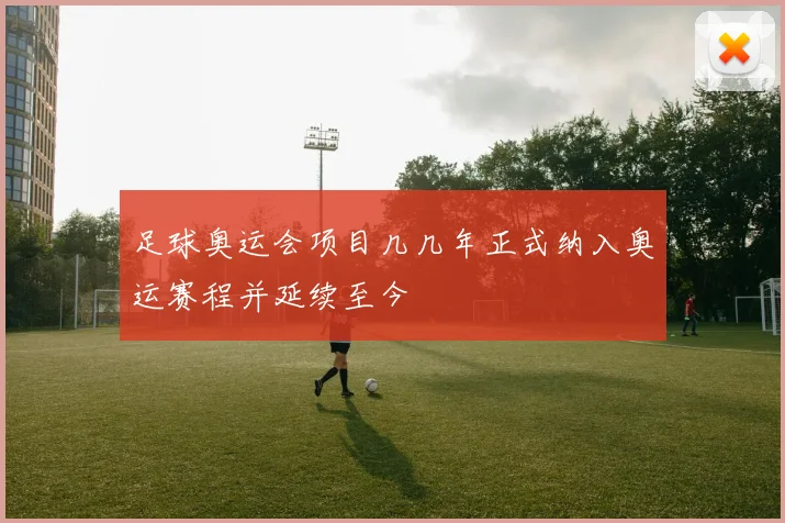 足球奥运会项目几几年正式纳入奥运赛程并延续至今