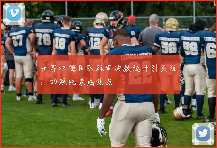 世界杯德国队冠军次数统计引关注，四冠纪录成焦点