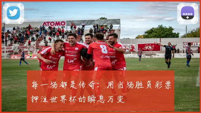 每一场都是传奇：用当场胜负彩票押注世界杯的瞬息万变